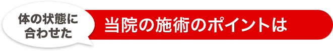 体の状態に合わせた当院の施術のポイントは